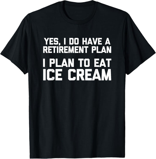 Yes, I Do Have A Retirement Plan (I Plan To Eat Ice Cream) T-Shirt - T-Shirt | Black