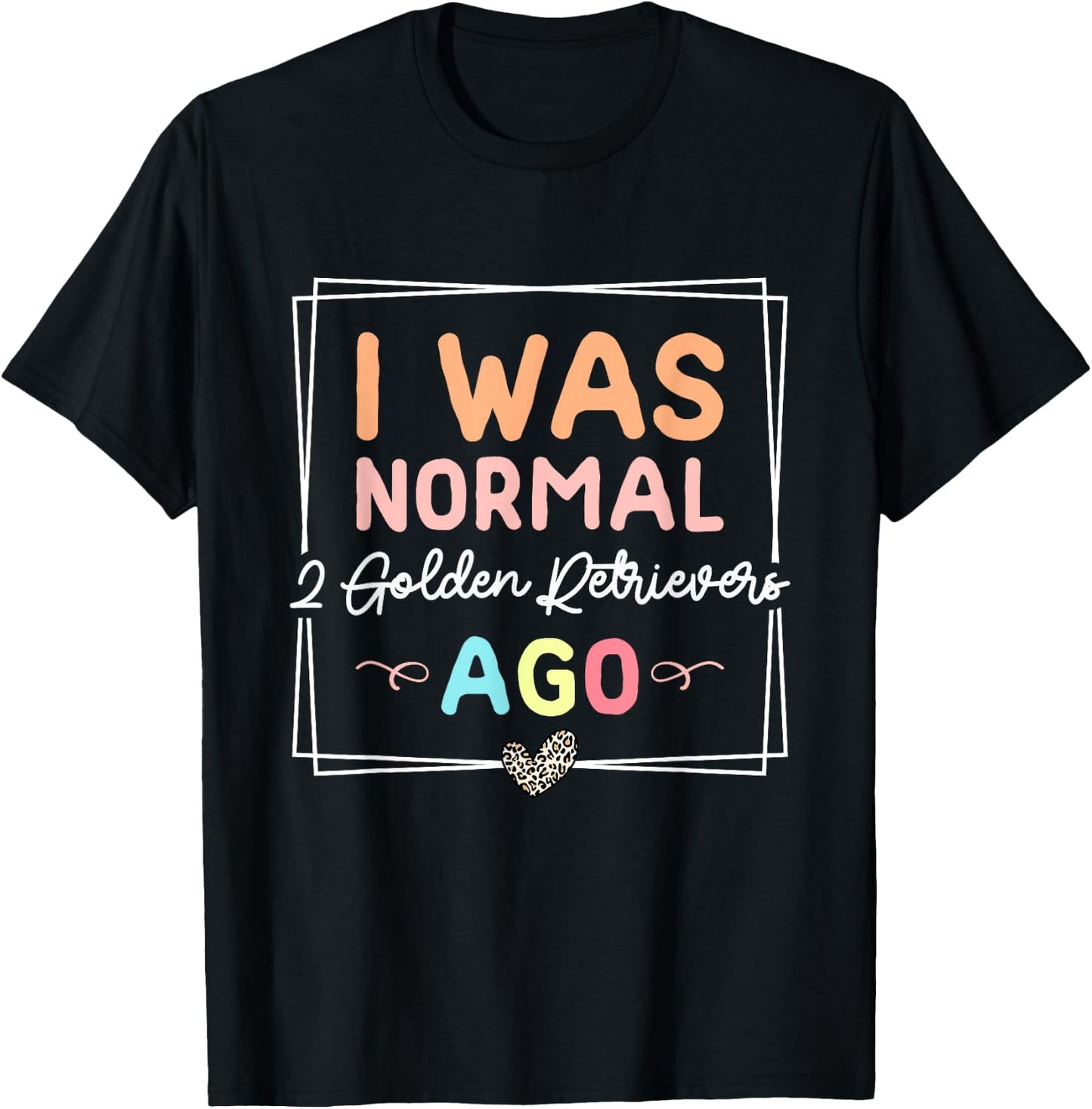 I Was Normal Two Golden Retrievers Ago Golden Retriever Dog T-Shirt - T-Shirt | Black
