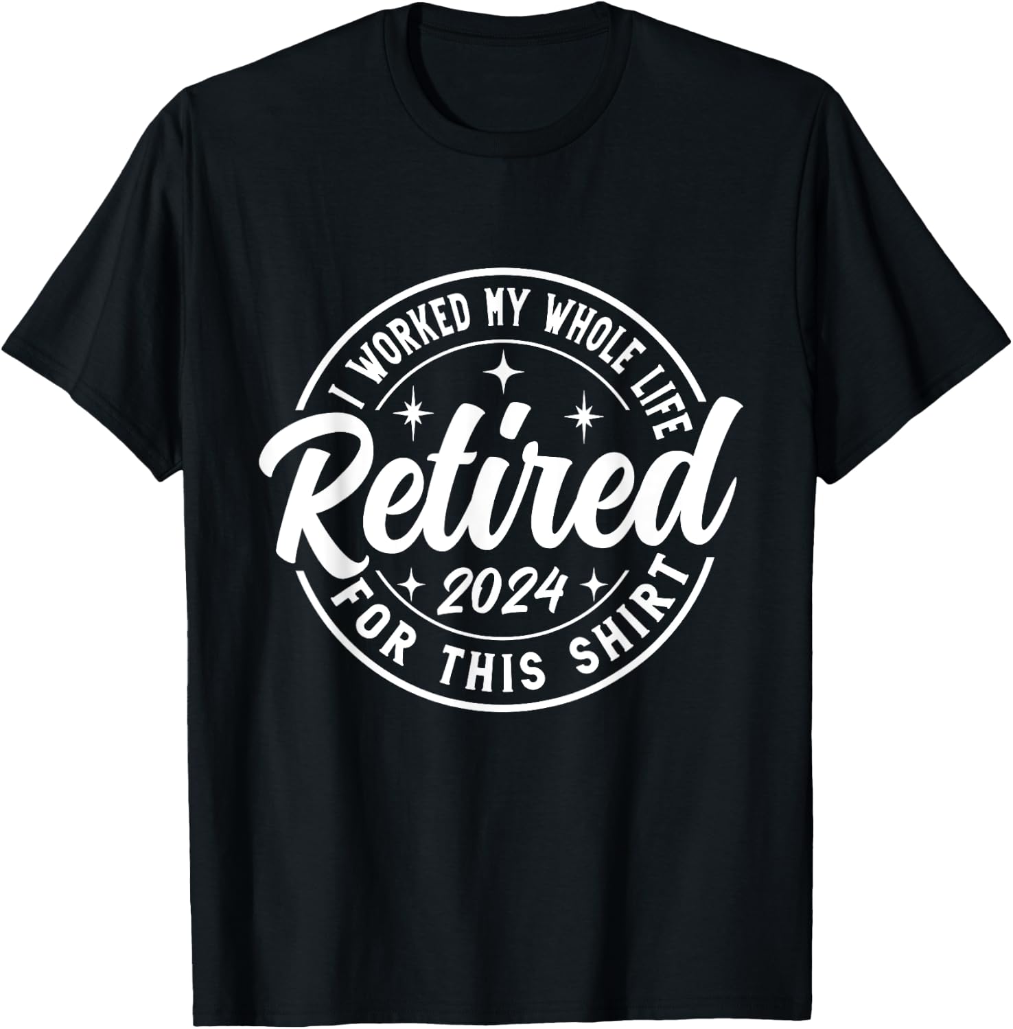 Retired 2024 I Worked My Whole Life For This Retirement T-Shirt - T-Shirt | Black