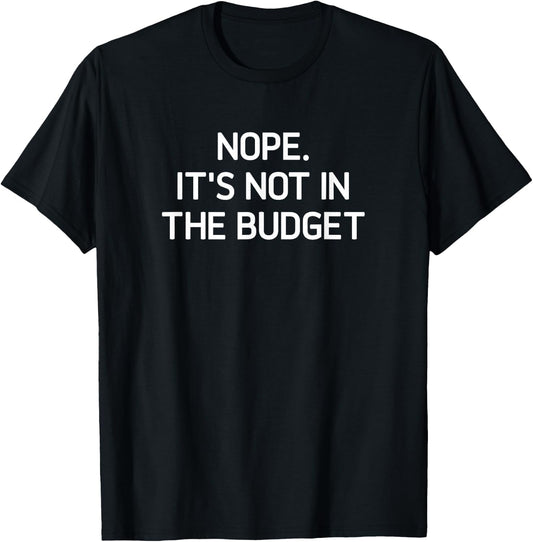 Nope. It's Not In The Budget, Funny, Jokes, Sarcastic T-Shirt - T-Shirt | Black