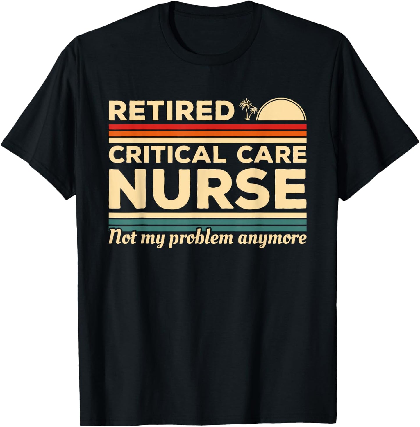 Retired Critical Care Nurse Not My Problem Anymore T-Shirt - T-Shirt | Black