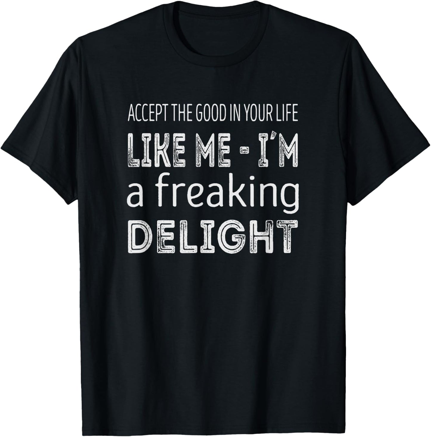 Accept the good in your life, like me im a freaking delight T-Shirt - T-Shirt | Black