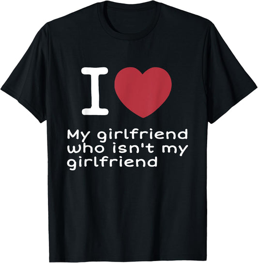 I Love My Girlfriend Who Isn't My Girlfriend Apparel T-Shirt - T-Shirt | Black