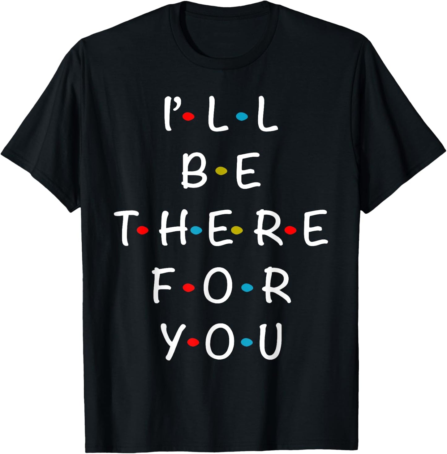 I'll Be There For You State of Total Love Cool Friends T-Shirt - T-Shirt | Black