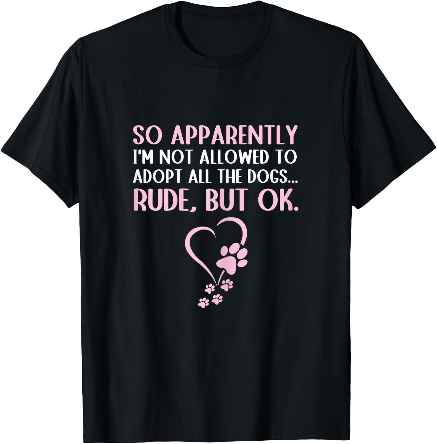 So Apparently I'm Not Allowed To Adopt All The Dogs Funny T-Shirt - T-Shirt | Black