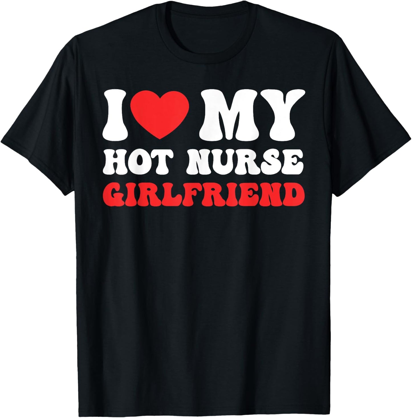 I Love My Hot Nurse Girlfriend Heart Nursing Couple Love T-Shirt - T-Shirt | Black