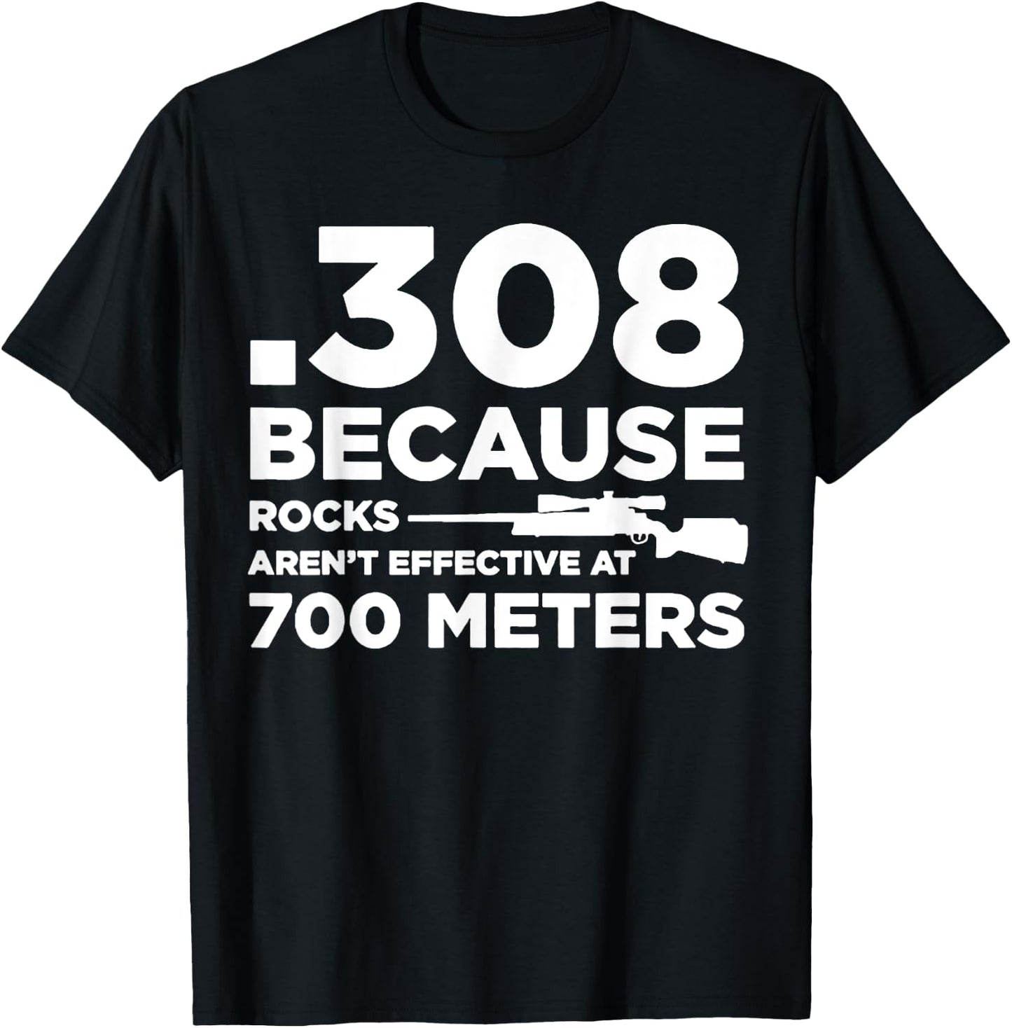308 Because Rocks Aren't Effective At 700 Meters T-Shirt - T-Shirt | Black