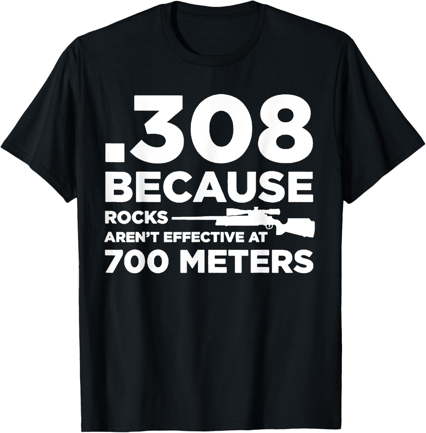 308 Because Rocks Aren't Effective At 700 Meters T-Shirt - T-Shirt | Black