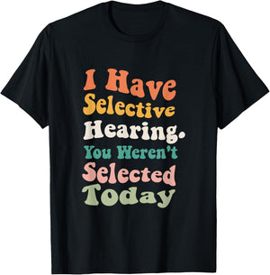 I Have Selective Hearing You Weren't Selected Today Funny T-Shirt - T-Shirt | Black