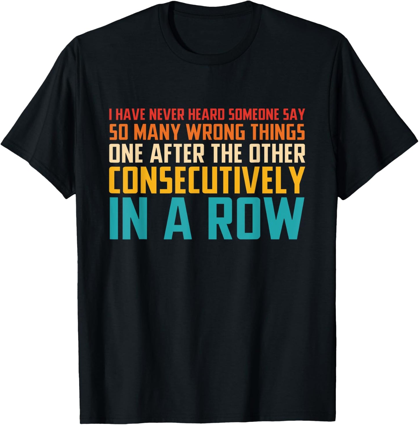 I Have Never Heard Someone Say So Many Wrong Things T-Shirt - T-Shirt | Black
