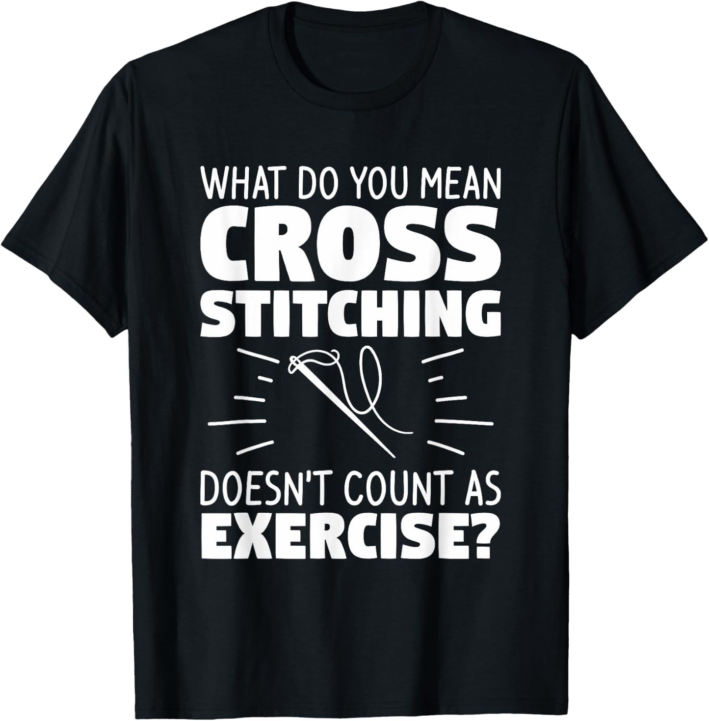 What Do You Mean Cross Stitching Doesn't Count As Exercise T-Shirt - T-Shirt | Black