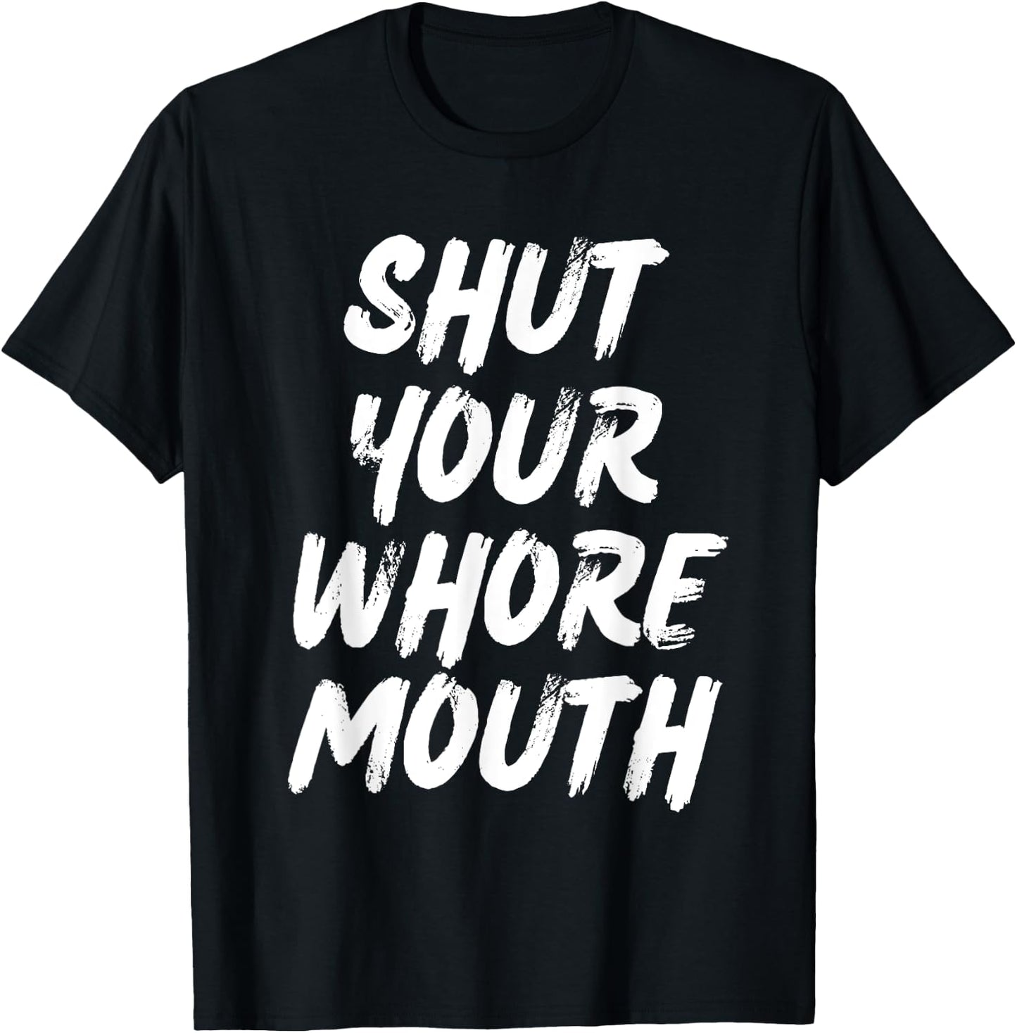 Shut Your Whore Mouth Funny Sarcastic T-Shirt - T-Shirt | Black