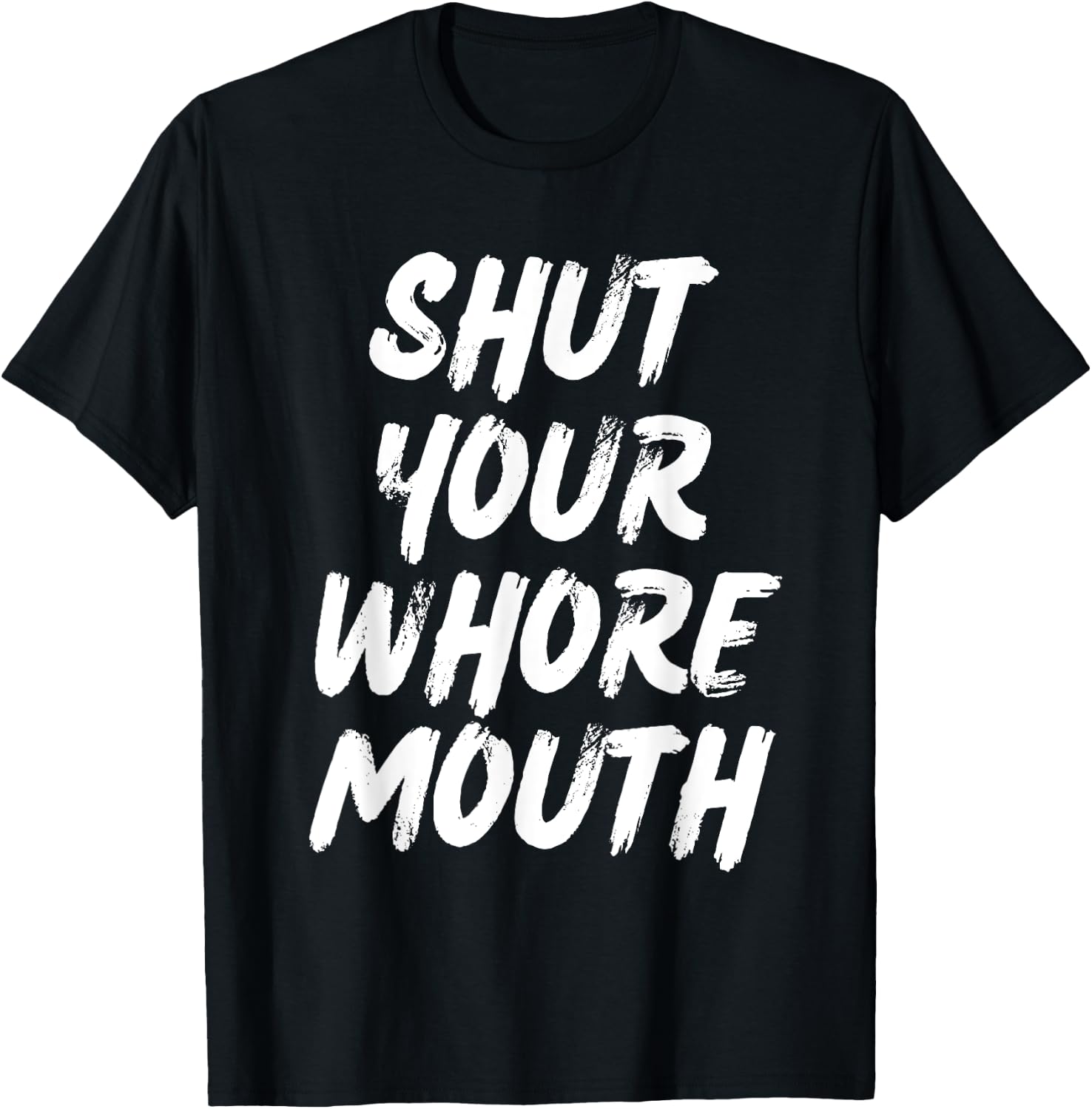Shut Your Whore Mouth Funny Sarcastic T-Shirt - T-Shirt | Black