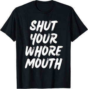 Shut Your Whore Mouth Funny Sarcastic T-Shirt - T-Shirt | Black