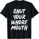 Shut Your Whore Mouth Funny Sarcastic T-Shirt - T-Shirt | Black
