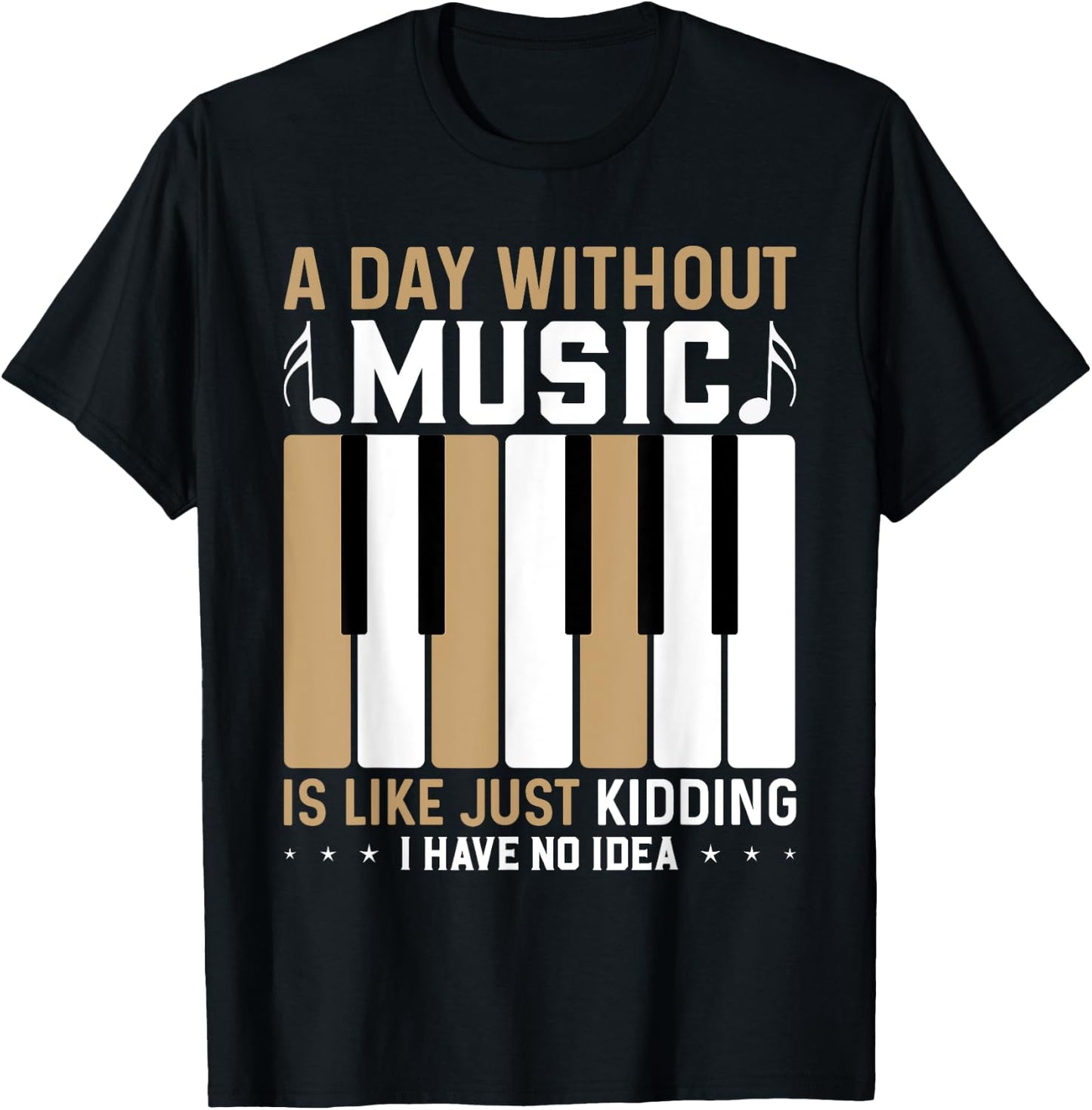 A Day Without Music Is Like Just Kidding I Have No Idea T-Shirt - T-Shirt | Black