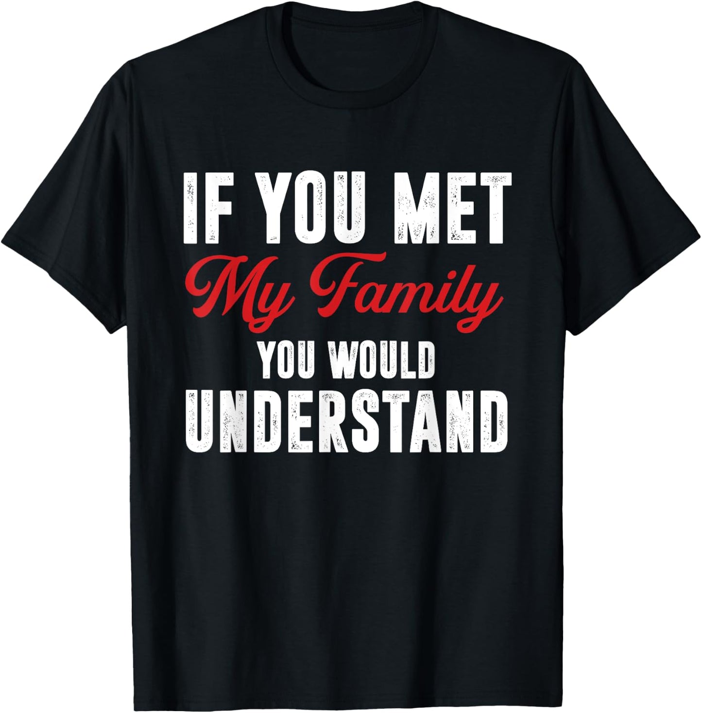 Funny If You Met My Family You Would Understand T-Shirt - T-Shirt | Black