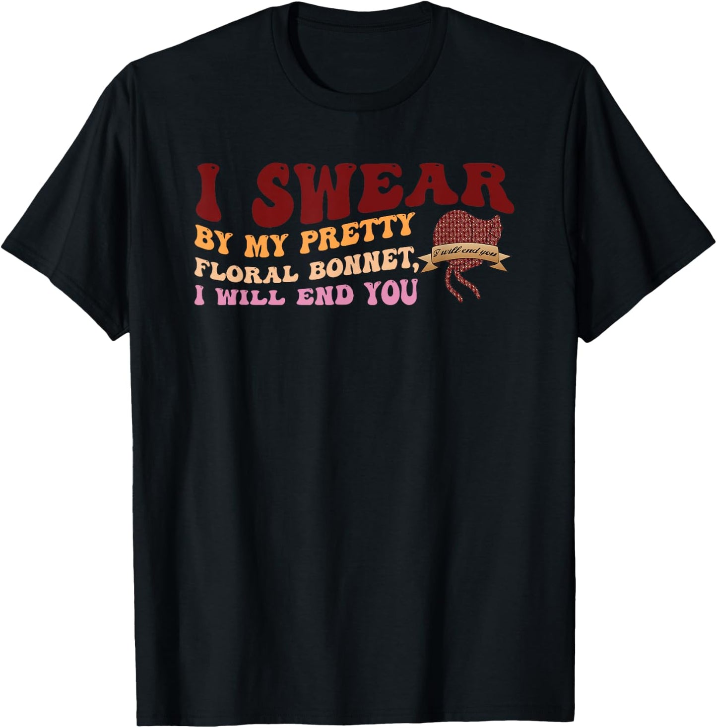 I Swear By My Pretty Floral Bonnet I Will End You Quote T-Shirt - T-Shirt | Black