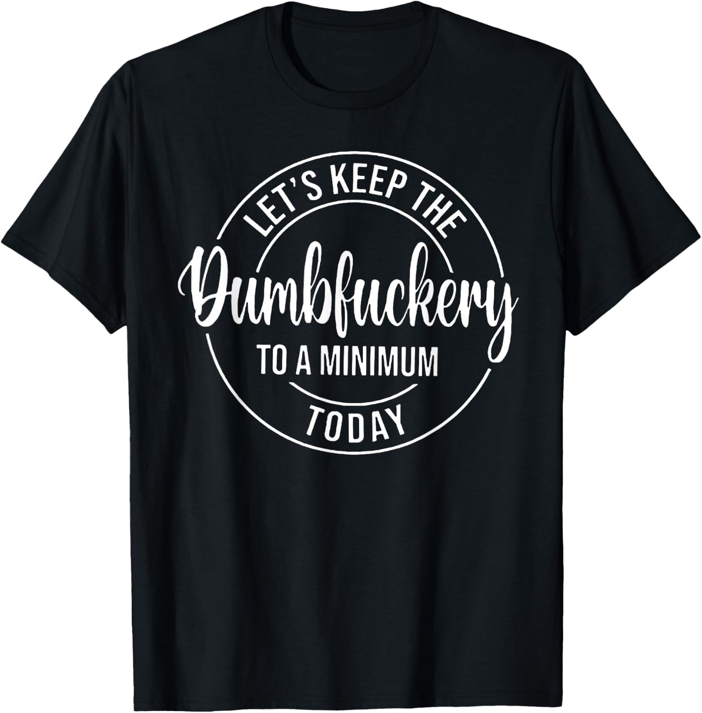 Let's Keep The Dumbfuckery To A Minimum Today T-Shirt - T-Shirt | Black