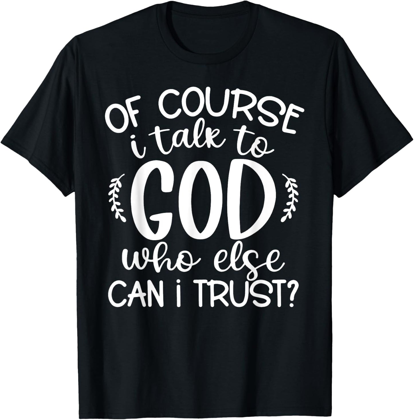 Of Course I Talk To God Who Else Can I Trust Religious Faith T-Shirt - T-Shirt | Black