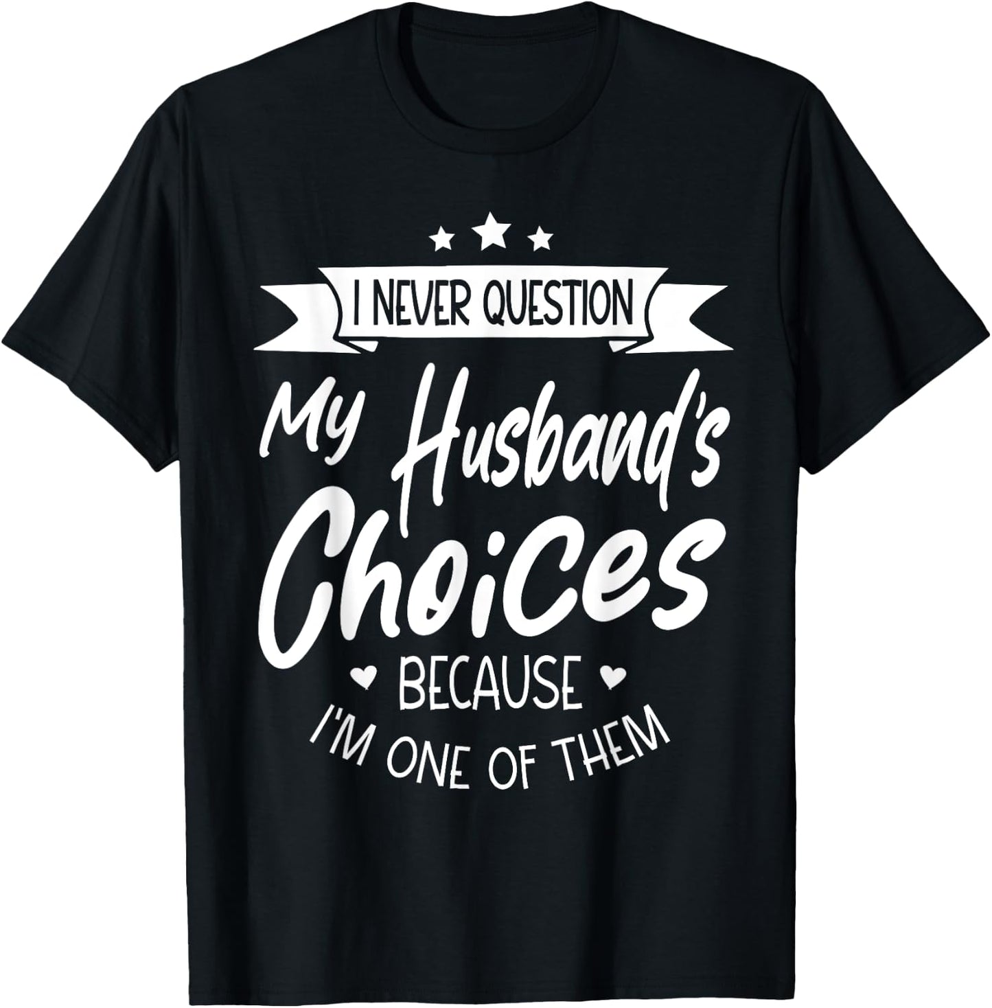 I Never Question My Husbands Choices Because I'm One Of Them T-Shirt - T-Shirt | Black