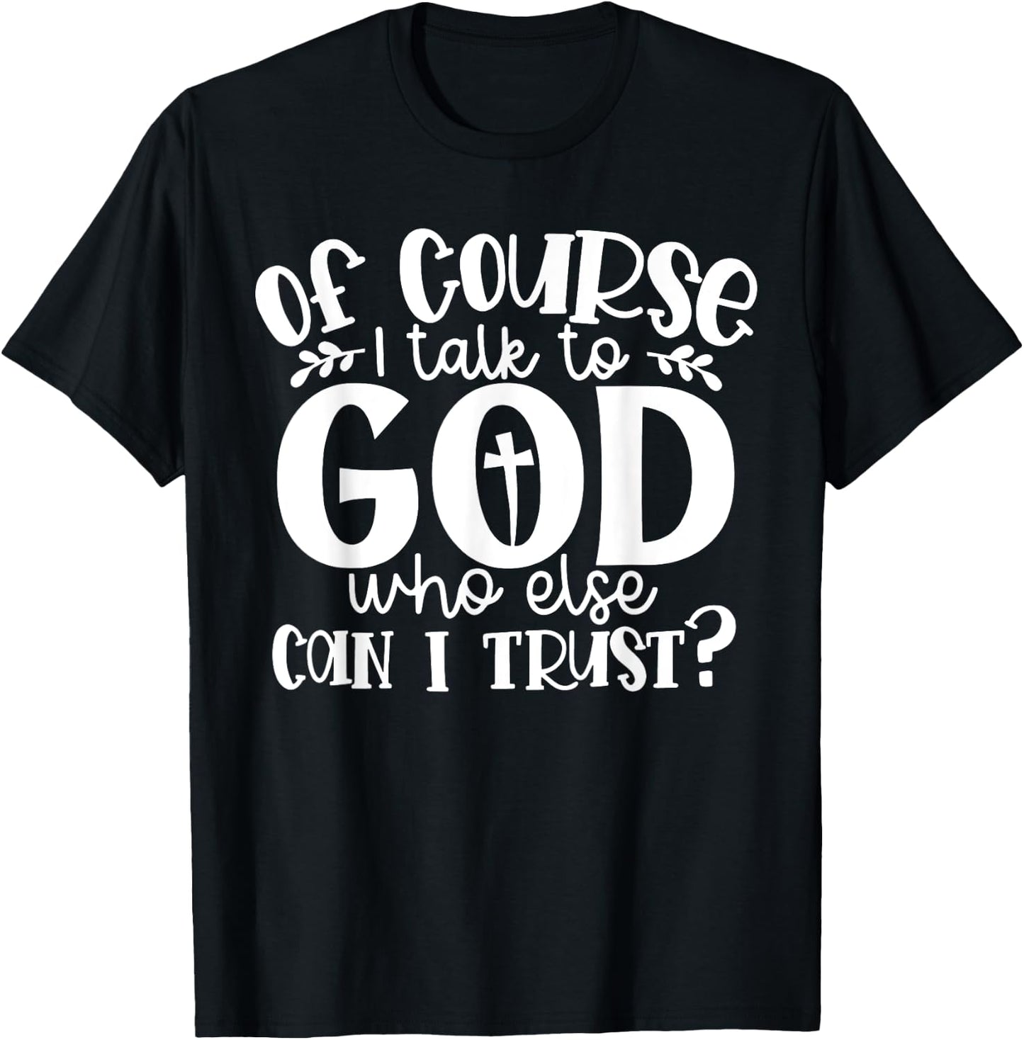 Of Course I Talk To God Who Else Can I Trust Religious Faith T-Shirt - T-Shirt | Black