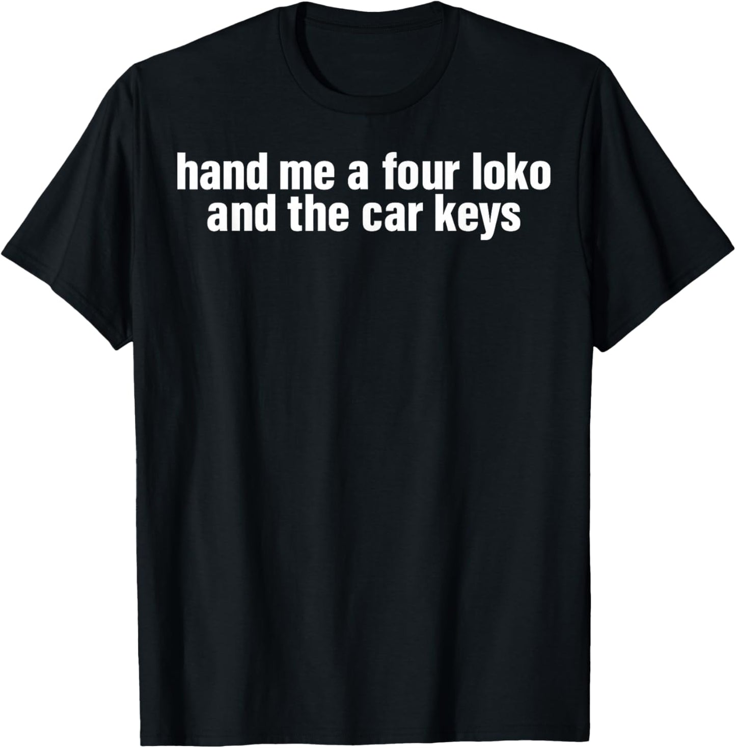 Hand Me A Four Loko And The Car Keys T-Shirt - T-Shirt | Black