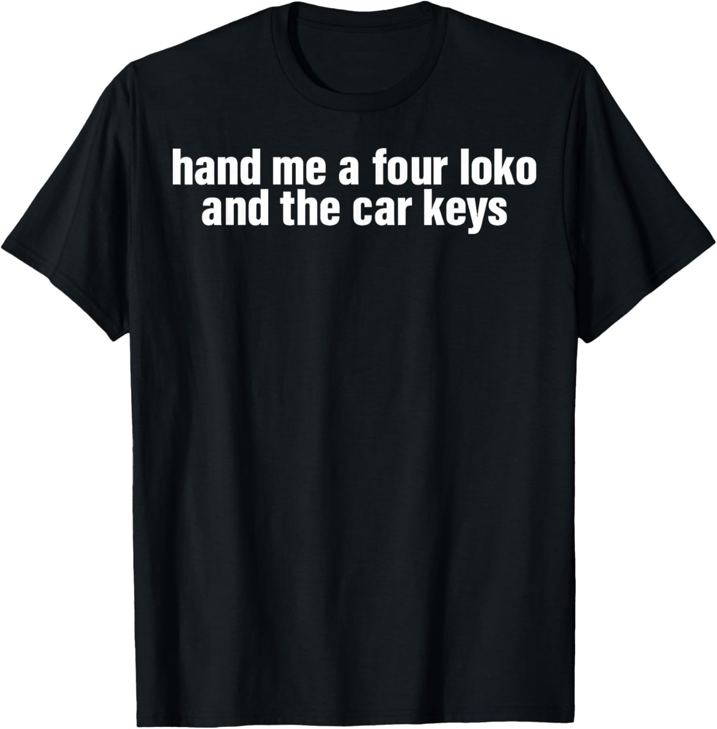 Hand Me A Four Loko And The Car Keys T-Shirt - T-Shirt | Black