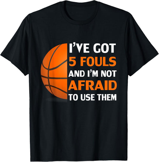 I’ve Got 5 Fouls And I’m Not Afraid To Use Them Basketball T-Shirt - T-Shirt | Black