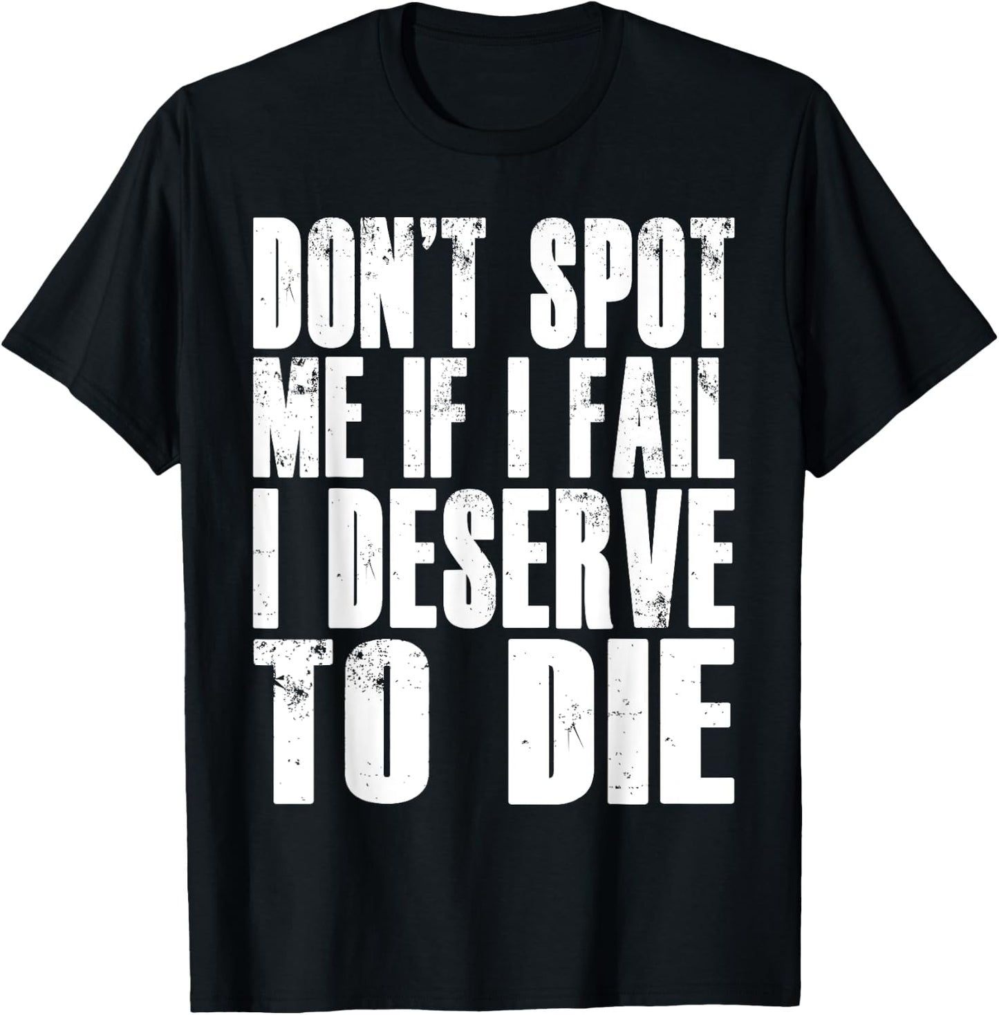 Don't Spot Me If I Fail I Deserve To Die Funny Bodybuilding T-Shirt - T-Shirt | Black