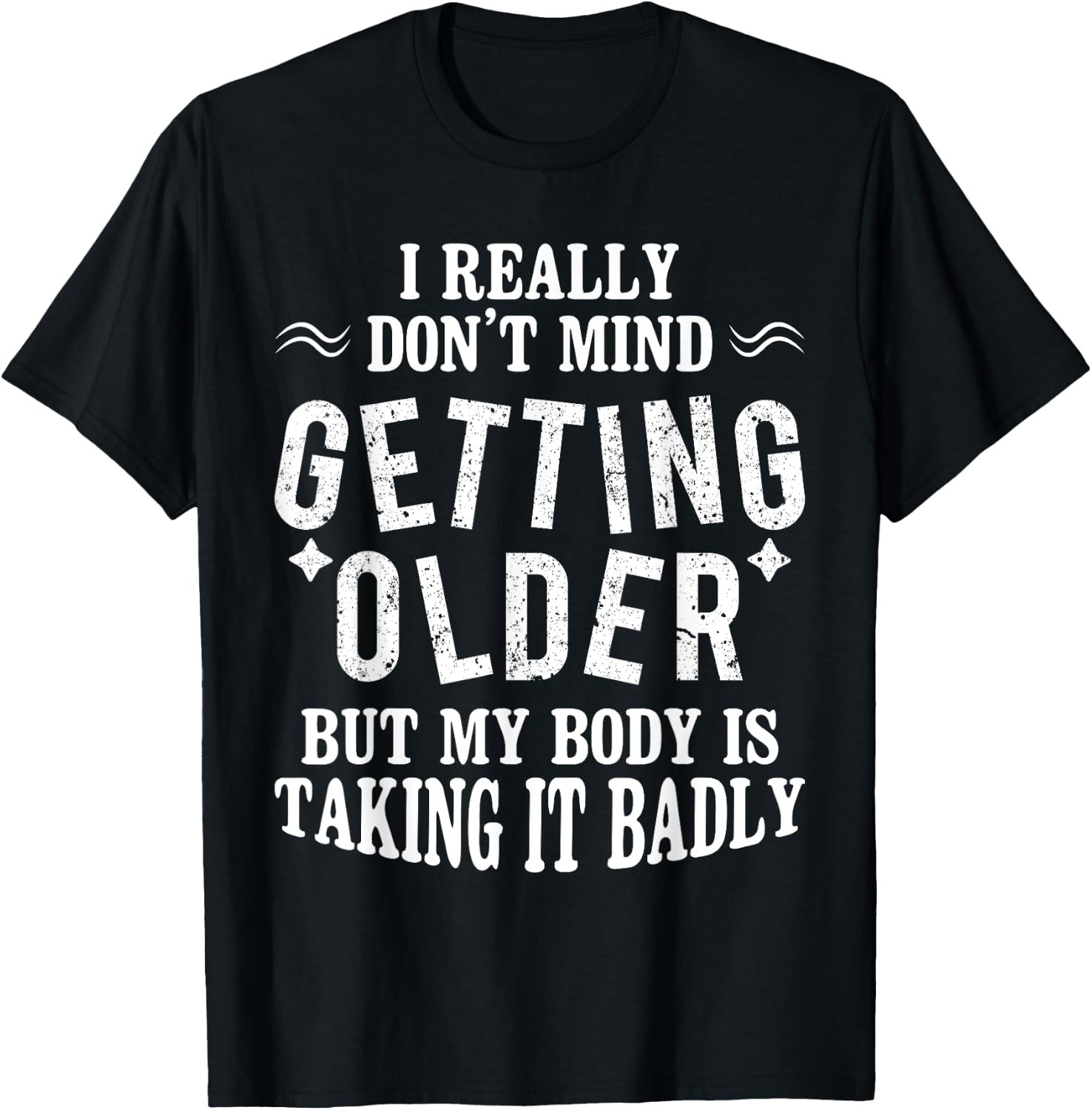 I Don't Mind Getting Older But My Body Is Taking It Badly T-Shirt - T-Shirt | Black