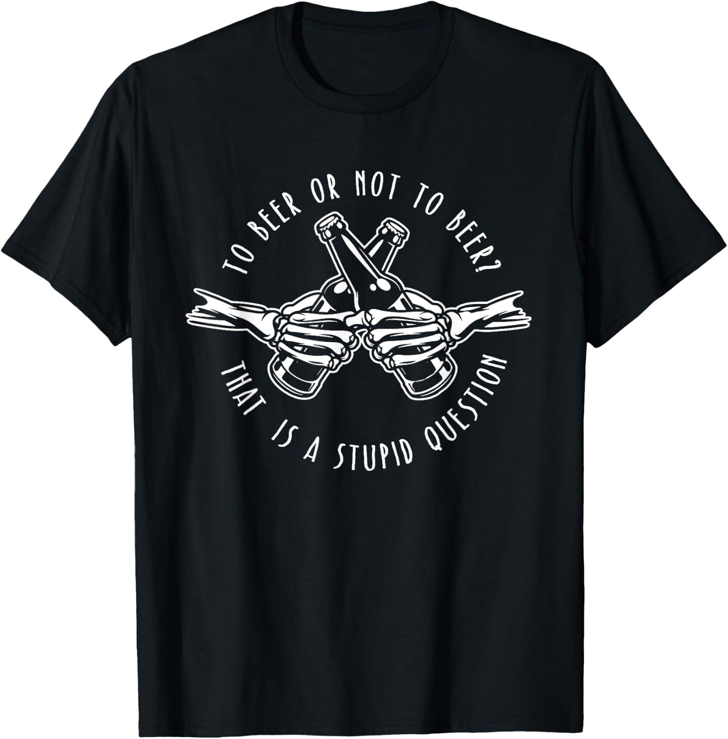 To Beer or Not to Beer - Stupid Question - Funny Beer Gift T-Shirt - T-Shirt | Black
