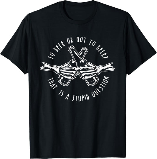 To Beer or Not to Beer - Stupid Question - Funny Beer Gift T-Shirt - T-Shirt | Black