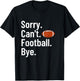 Sorry Can't Football Bye Shirt Funny Football Player T-Shirt - T-Shirt | Black