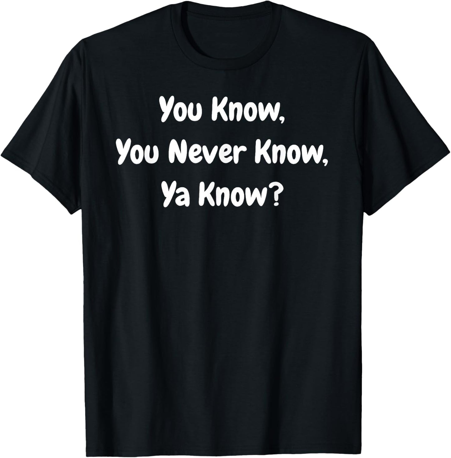 You Know, You Never Know, Ya Know - Funny T-Shirt - T-Shirt | Black