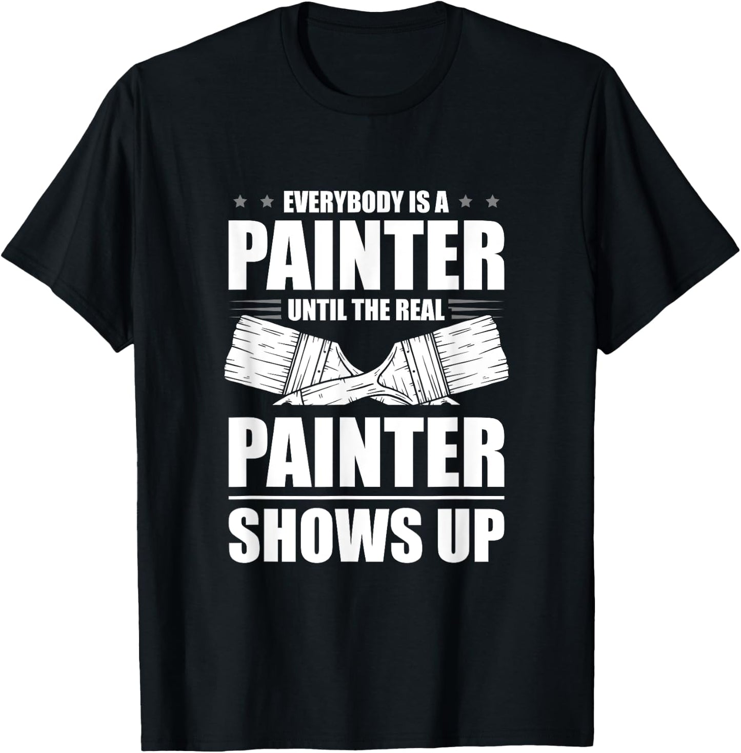 Everybody Is A Painter Until The Real Painter Shows Up T-Shirt - T-Shirt | Black