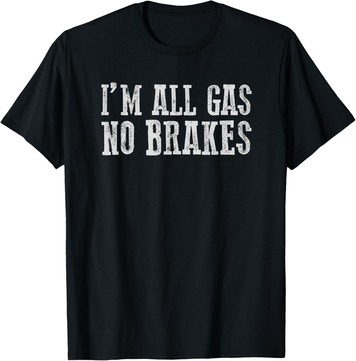 I'M ALL GAS NO BRAKES Relentless Bold Energetic Determined T-Shirt - T-Shirt | Black