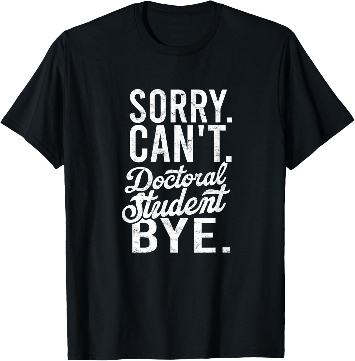 Sorry. Can't. Doctoral student. Bye. - PHD Student Degree T-Shirt - T-Shirt | Black