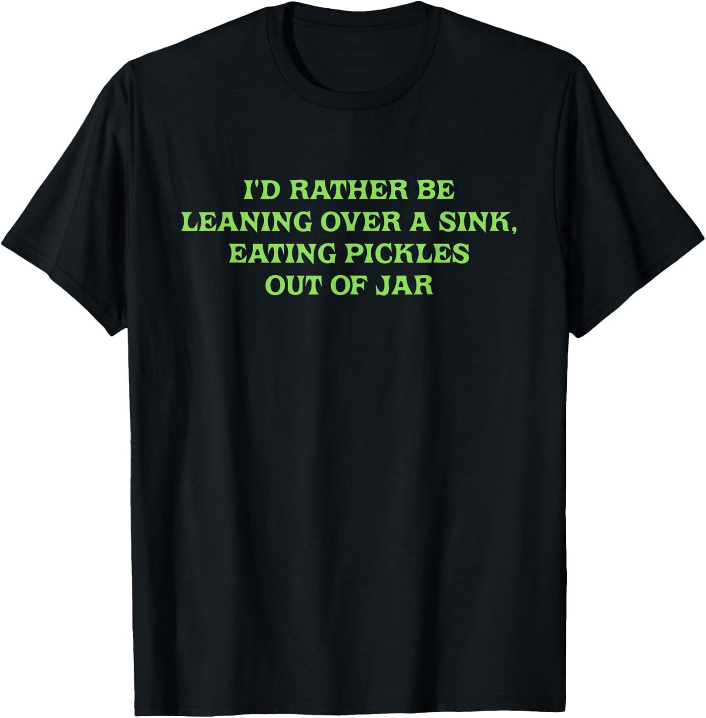 I'd Rather Be Leaning Over A Sink, Eating Pickles Out Of Jar T-Shirt - T-Shirt | Black