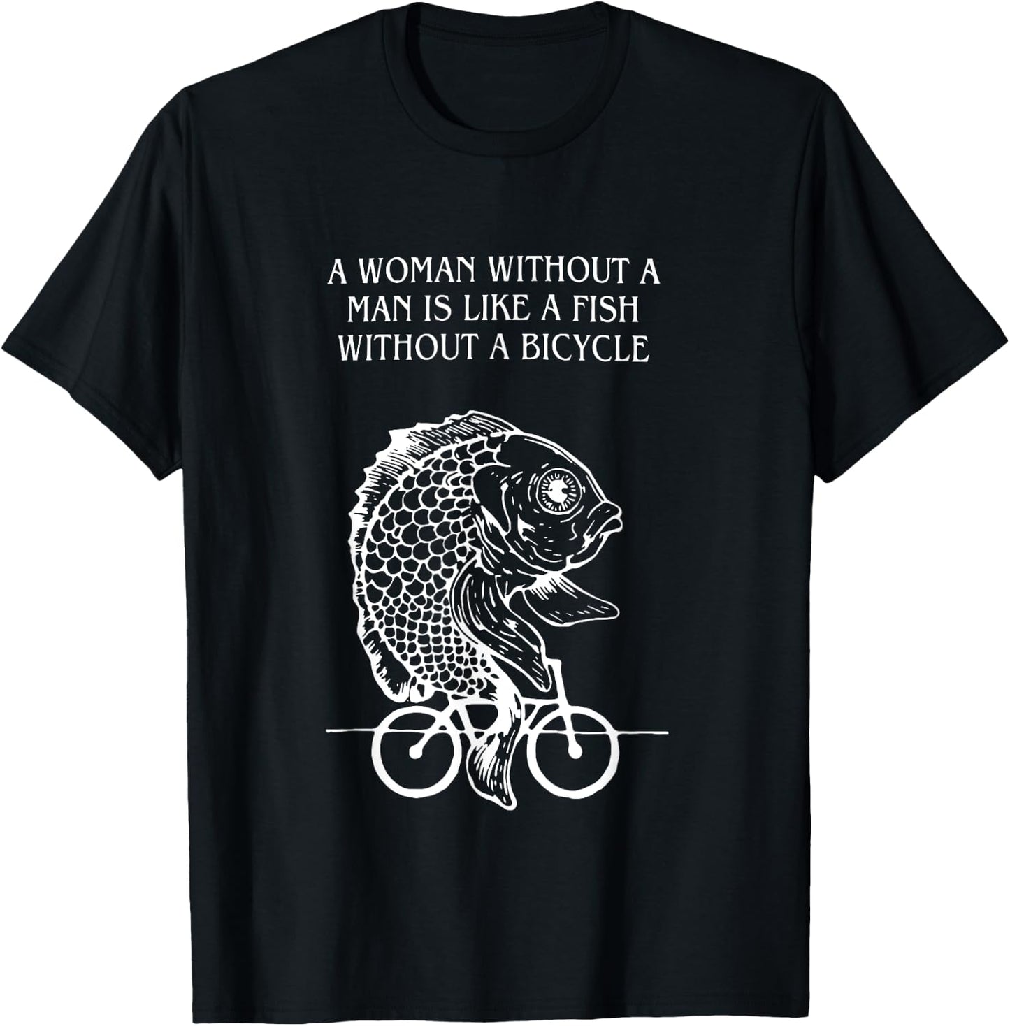 A Woman Without A Man Is Like A Fish Without A Bicycle Quote T-Shirt - T-Shirt | Black