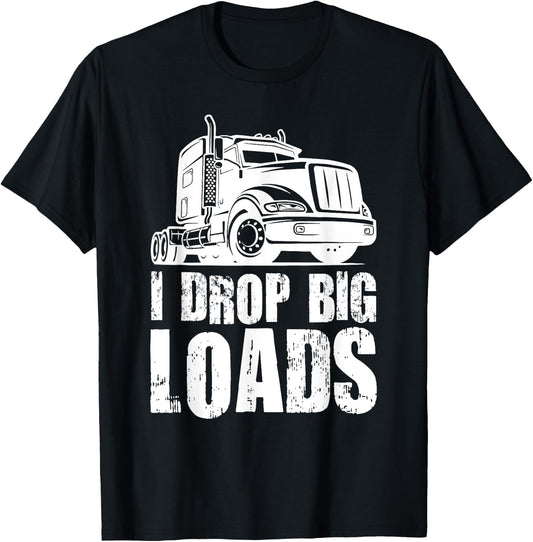 I Drop Big Loads Funny Truck Loader T-Shirt - T-Shirt | Black