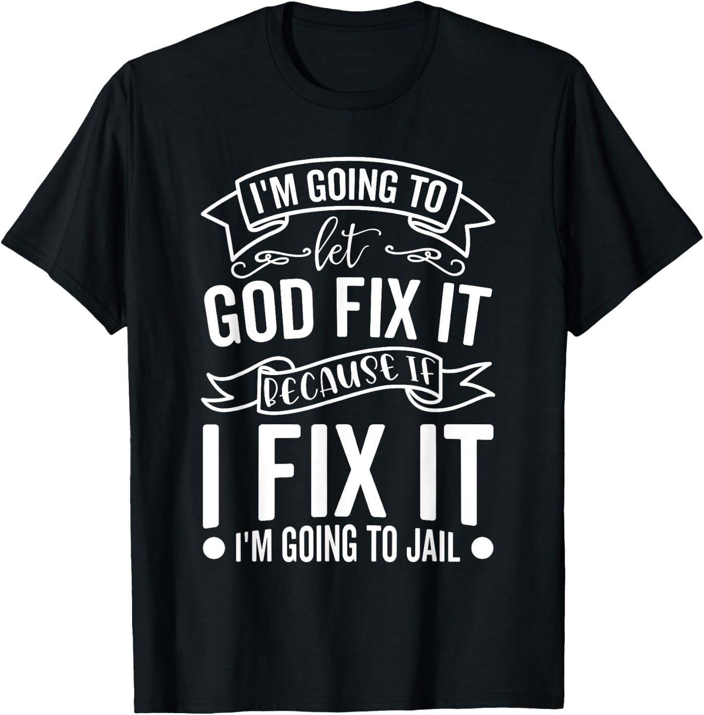 I'm Going To Let God Fix It If I Fix It I'm Going To Jail T-Shirt - T-Shirt | Black