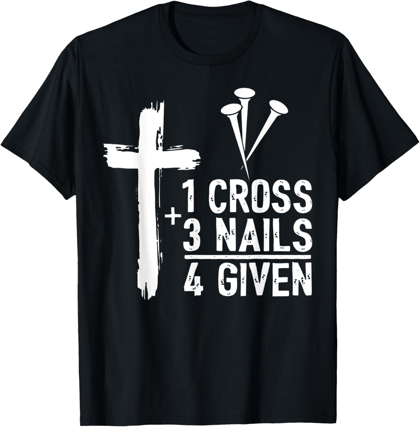 Christian Cross Faith 1 Cross 3 Nails 4 Given T-Shirt - T-Shirt | Black