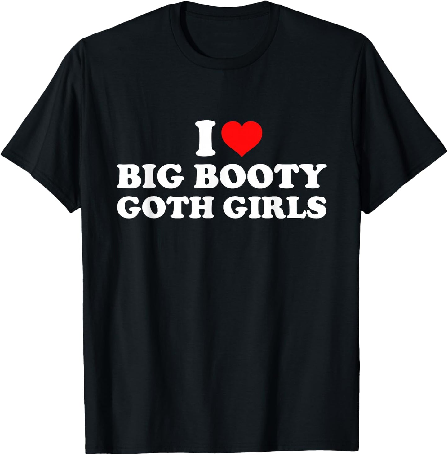 I Love Big Booty Goth Girls T-Shirt - T-Shirt | Black