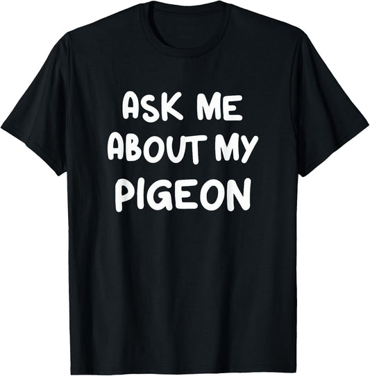Ask Me About My Pigeon Funny Pigeon Lovers Bird Watching T-Shirt - T-Shirt | Black