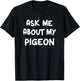 Ask Me About My Pigeon Funny Pigeon Lovers Bird Watching T-Shirt - T-Shirt | Black