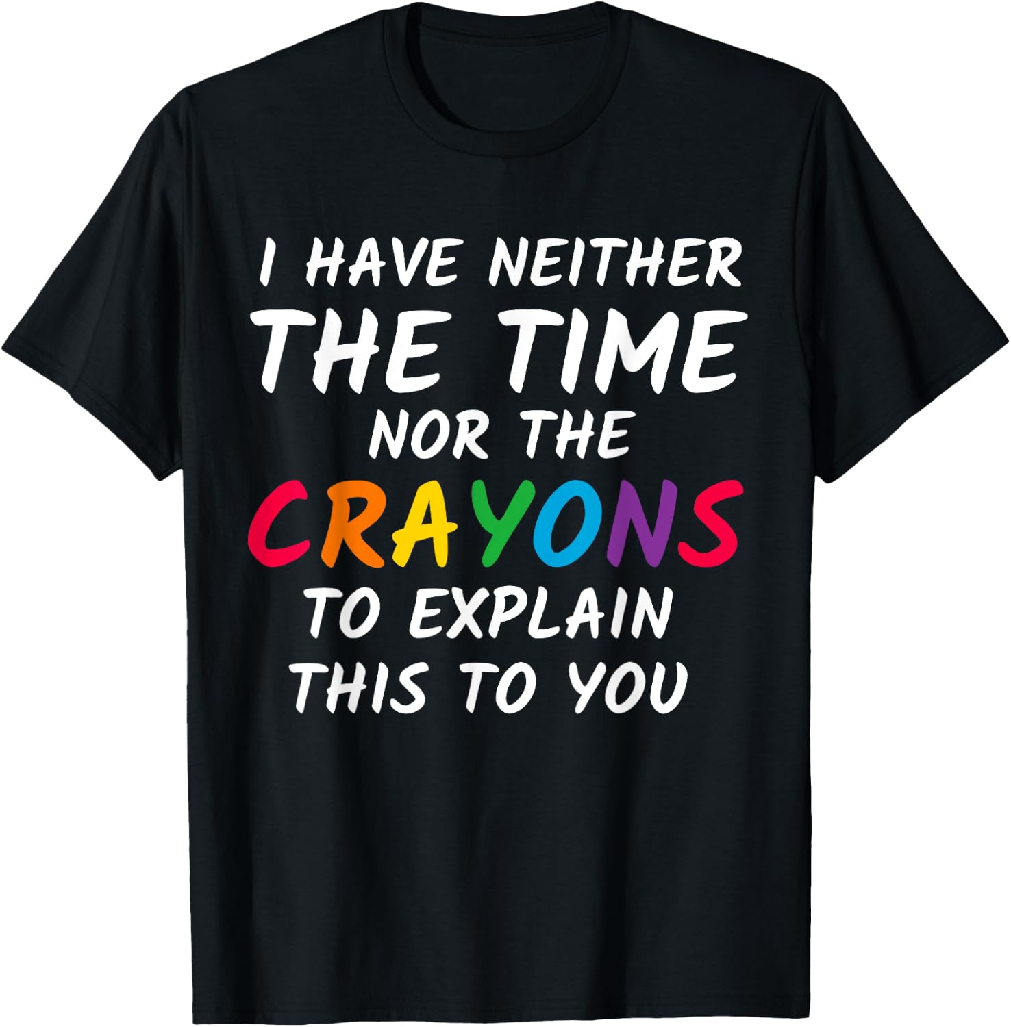 Sarcastic Humor - I Have Neither the Time Nor the Crayons T-Shirt - T-Shirt | Black