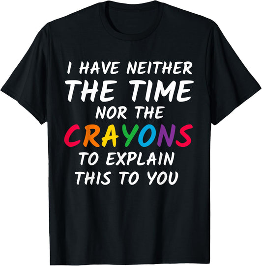 Sarcastic Humor - I Have Neither the Time Nor the Crayons T-Shirt - T-Shirt | Black