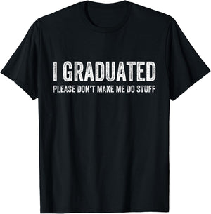 I Graduated Please Don’t Make Me Do Stuff Funny Graduation T-Shirt - T-Shirt | Black