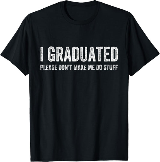 I Graduated Please Don’t Make Me Do Stuff Funny Graduation T-Shirt - T-Shirt | Black